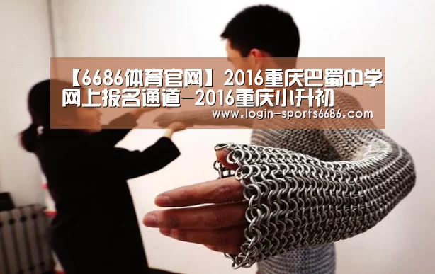 【6686体育官网】2016重庆巴蜀中学网上报名通道-2016重庆小升初(图2) 6686体育下载
