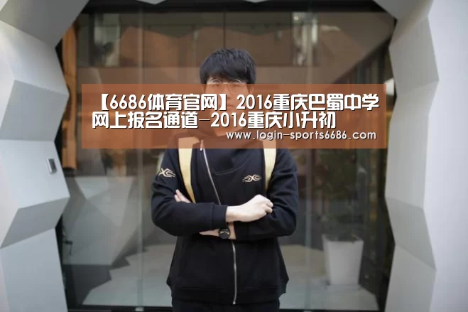 【6686体育官网】2016重庆巴蜀中学网上报名通道-2016重庆小升初(图4) 6686体育app